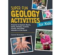 Super Fun Geology Activities for Kids: Projects to Explore Rocks, Gems, Geodes, Crystals, Fossils, and Other Wonders of the Earth's Surface