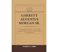 Garrett Augustus Morgan Sr.: A Forgotten American Inventor Who Changed Safety, Business, and Everyday Life (Biography)