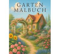 Garten Malbuch: Malbuch für Erwachsene - Lass den Stress des Alltags hinter dir und tauche ein in eine farbenfrohe Gartenwelt, die zum Entspannen, Träumen und Genießen einlädt.