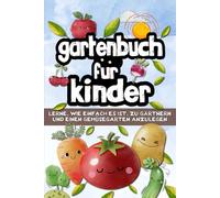 Gartenbuch für Kinder: Um zu lernen, wie man ganz einfach einen Gemüsegarten auf dem Land oder in der Stadt anlegt