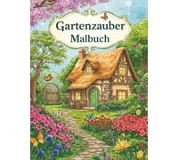 Gartenzauber Malbuch: Ein entspannendes Malbuch für Erwachsene mit liebevoll gestalteten Gartenmotiven zur Achtsamkeit und Stressbewältigung