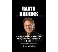 GARTH BROOKS: A Biography of a Man, His Hits, and His Journey to Fame