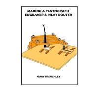 Gary Brenchley Making a Pantograph Engraver & Inlay Router (Tascabile)
