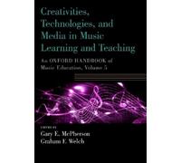 Creativities, Technologies, and Media in Music Learning and Teaching: An Oxford Handbook of Music Education, Volume 5 (Oxford Handbooks)