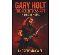 Gary Holt: The Relentless Riff - A Life in Metal: The Untold Story of Thrash's Architect and Slayer's New Legacy