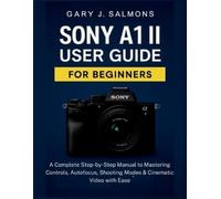 Gary J. Salmons Sony A1 II User Guide for Beginners: A Complete Step (Tascabile)