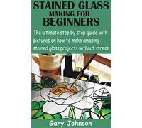 Gary Johnson STAINED GLASS MAKING FOR BEGINNERS: The ultimate step b (Tascabile)