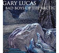 Gary Lucas - Bad Boys of the Arctic
