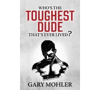 Gary Mohler Who’s the Toughest Dude That’s Ever Lived? (Tascabile)