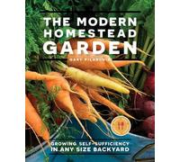 The Modern Homestead Garden: Growing Self-Sufficiency in Any Size Backyard