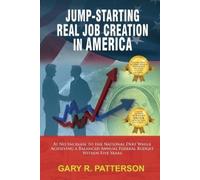 Gary R Patterso Jump-Starting Real Job Creation in America; At No In (Tascabile)