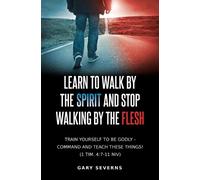 Gary Severns Learn to Walk by the Spirit and Stop Walking by the Fle (Tascabile)