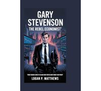 Gary Stevenson: The Rebel Economist: From Trading Floors to Telling Hard Truths About Money and Power