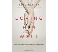 Loving Him Well: Practical Advice on Influencing Your Husband by Gary L. Thomas