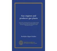 Gas-engines and producer-gas plants: a practice treatise setting forth the principles of gas-engines and producer design, the selection and ... the care of gas-engines and producer-gas...
