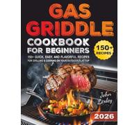 Gas Griddle Cookbook for Beginners: 150+ Quick, Easy, and Flavorful Recipes for Grilling & Cooking on Your Outdoor Flat Top