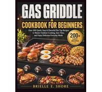 Gas Griddle Cookbook for Beginners: Over 200 Quick, Easy & Flavorful Flat Top Recipes to Master Outdoor Cooking, Save Time, and Enjoy Delicious Everyday Meals