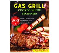 Gas Grill Cookbook for Beginners: 200+ Simple & Healthful Grill Recipes with Expert Advice for Beginners & Advanced Users