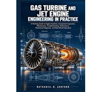 GAS TURBINE AND JET ENGINE ENGINEERING IN PRACTICE: A Working Guide to Engine Systems, Component Inspection, Maintenance, Troubleshooting, Performance, Mechanical Diagnosis, and Real-World Operation.