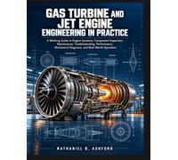 GAS TURBINE AND JET ENGINE ENGINEERING IN PRACTICE: A Working Guide to Engine Systems, Component Inspection, Maintenance, Troubleshooting, Performance, Mechanical Diagnosis, and Real-World Operation.