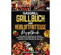 Gasgrill Grillbuch und Heißluftfritteuse Rezeptbuch: Das große 2-in-1-Kochbuch mit einfachen Grillrezepten für gesellige Abende und schnellen, gesunden Airfryer-Gerichten für jeden Tag.