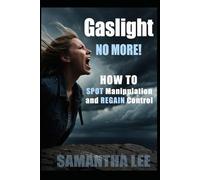 Gaslight No More: Recognize Manipulation, Trust Yourself Again, and Set Unshakable Boundaries