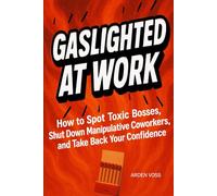 Gaslighted at Work: How to Recognize Gaslighting at Work, Shut Down Toxic Bosses and Narcissistic Colleagues, and Reclaim Your Confidence