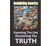 Gaslighting America: Exposing the Lies Reclaiming The Truth