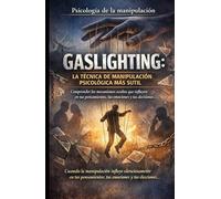 GASLIGHTING: LA TÉCNICA DE MANIPULACIÓN PSICOLÓGICA MÁS SUTIL: Psicología de la manipulación_Comprender los mecanismos ocultos que influyen en tus pensamientos, tus emociones y tus decisiones