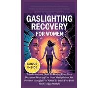 GASLIGHTING RECOVERY FOR WOMEN: Transformational Guide To Healing From Toxic Deception: Breaking Free From Manipulation And Powerful Strategies For Women To Break Free From Psychological Warfare