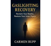Gaslighting Recovery: Reclaim Your Reality, Restore Your Inner Peace