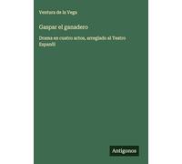Gaspar el ganadero: Drama en cuatro actos, arreglado al Teatro Espanõl