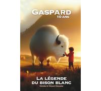 GASPARD, 10 ANS, LA LÉGENDE DU BISON BLANC: une AVENTURE FANTASTIQUE chez les Amérindiens SIOUX LAKOTAS, ILLUSTRÉE, ÉDUCATIVE et LUDIQUE pour les 6-11 ... SAUVAGES dans les GRANDES PLAINES !