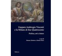 Gaspare Ambrogio Visconti e la Milano di fine quattrocento. Politica, arti e lettere
