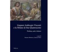 Gaspare Ambrogio Visconti e la Milano di fine quattrocento. Politica, arti e lettere