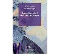 Gaston Bachelard, poèétique des images - Wunenburger Jean-Jacques