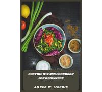 Gastric Bypass Cookbook for Beginners: Healthy, Delicious Recipes with Simple Meal Plans to Support Healing, Weight Loss, and Lifelong Success After Surgery