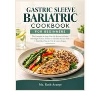 Gastric Sleeve Bariatric Cookbook for Beginners: The Complete 4-Stage Post-Op Recovery Guide: 100+ High-Protein, Portion-Controlled Recipes with a 4-Week Meal Plan for VSG & Gastric Bypass