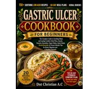 GASTRIC ULCER COOKBOOK FOR BEGINNERS: The Complete Guide to Soothing Meals and Lasting Comfort: Meal Plans, Snacks, Desserts, Smoothies, Vegan Dishes, ... for Better Digestion and a Sensitive Stomach