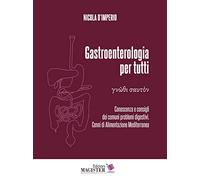 Gastroenterologia per tutti. Conoscenza e consigli dei comuni problemi digestivi. Cenni di alimentazione mediterranea. Vol. 1