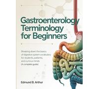 Gastroenterology Terminology for Beginners: Breaking Down the Basics of Digestive System Vocabulary for Students, Patients, and Curious Minds (A Complete Guide)
