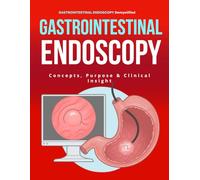 Gastrointestinal Endoscopy Demystified : Concepts, Purpose & Clinical Insight