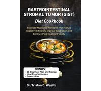 GASTROINTESTINAL STROMAL TUMOR (GIST) DIET COOKBOOK: Balanced Nutritional Principles That Nurture Digestive Efficiency, Improve Absorption, and Enhance Post-Treatment Vitality
