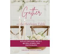 Gather at the Heirloom Table: A Place for Family Legacy, Recipes, Stories, and Photographs