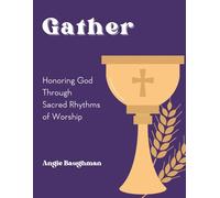 Gather: Honoring God Through Sacred Rhythms of Worship