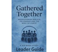 Gathered Together Leader's Guide: Rediscovering Biblical Fellowship and the Body of Christ