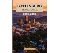 GATLINBURG TRAVEL GUIDE 2025-2026: Discover the Gateway to the Great Smoky Mountains - Scenic Drives, Hidden Trails, and Local Charm