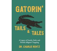Gatorin' Tails & Tales: A Legacy of Family, Faith, and Florida Alligator Trapping