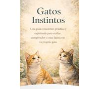 Gatos Instintos: Una guía consciente, práctica y espiritual para cuidar, comprender y crear lazos con tu gato