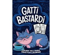 GATTI BASTARDI Colora via l'ansia: Album da colorare per adulti divertenti e antistress , insulti , maleducati